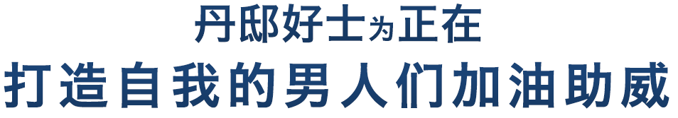 丹邸好士为正在打造自我的男人们加油助威