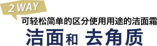 2WAY可轻松简单的区分使用用途的洁面霜 洁面和 去角质